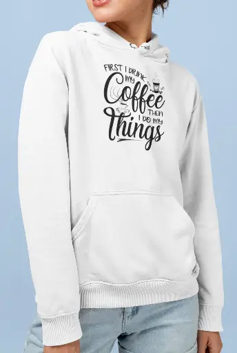 First I Drink My CoffeeThen I Do My Things Hoodie